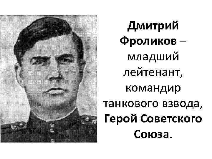 Дмитрий Фроликов – младший лейтенант, командир танкового взвода, Герой Советского Союза. 