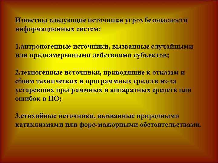 Известны следующие источники угроз безопасности информационных систем: 1. антропогенные источники, вызванные случайными или преднамеренными