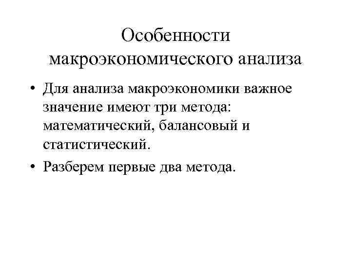 Особенности макроэкономического анализа • Для анализа макроэкономики важное значение имеют три метода: математический, балансовый