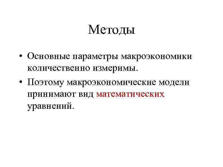 Методы • Основные параметры макроэкономики количественно измеримы. • Поэтому макроэкономические модели принимают вид математических