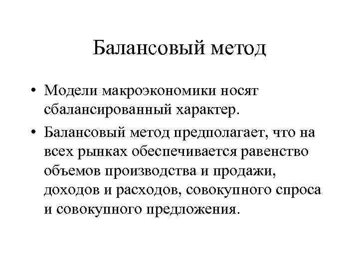 Балансовый метод • Модели макроэкономики носят сбалансированный характер. • Балансовый метод предполагает, что на