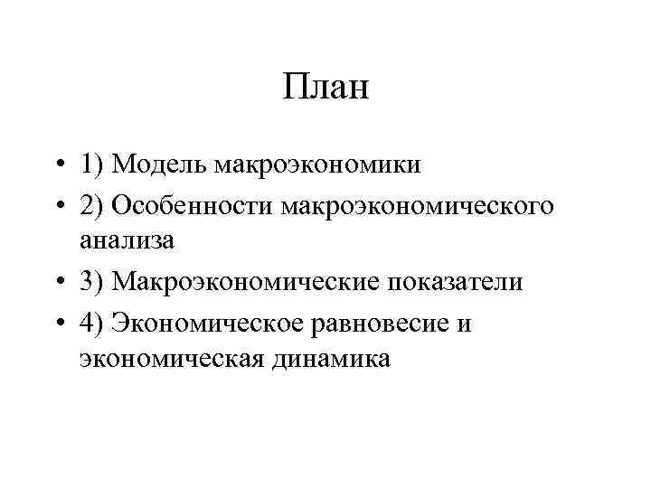 План • 1) Модель макроэкономики • 2) Особенности макроэкономического анализа • 3) Макроэкономические показатели