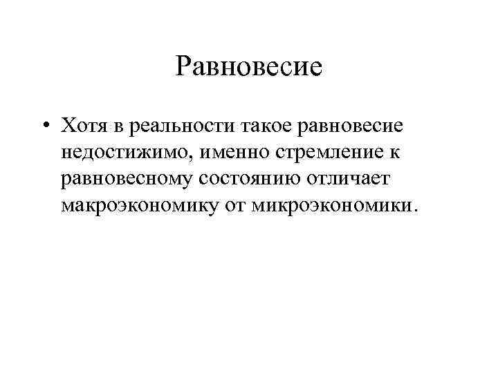 Равновесие • Хотя в реальности такое равновесие недостижимо, именно стремление к равновесному состоянию отличает