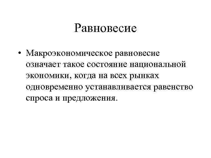 Равновесие • Макроэкономическое равновесие означает такое состояние национальной экономики, когда на всех рынках одновременно
