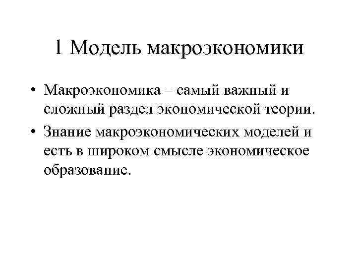 1 Модель макроэкономики • Макроэкономика – самый важный и сложный раздел экономической теории. •