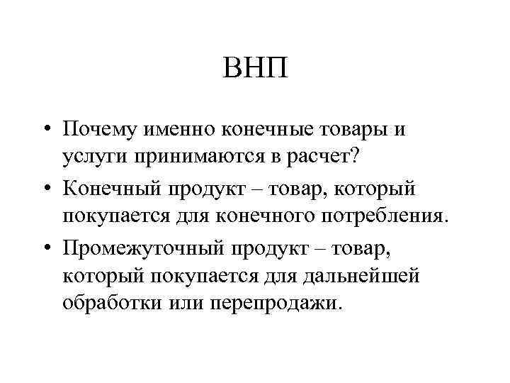 ВНП • Почему именно конечные товары и услуги принимаются в расчет? • Конечный продукт