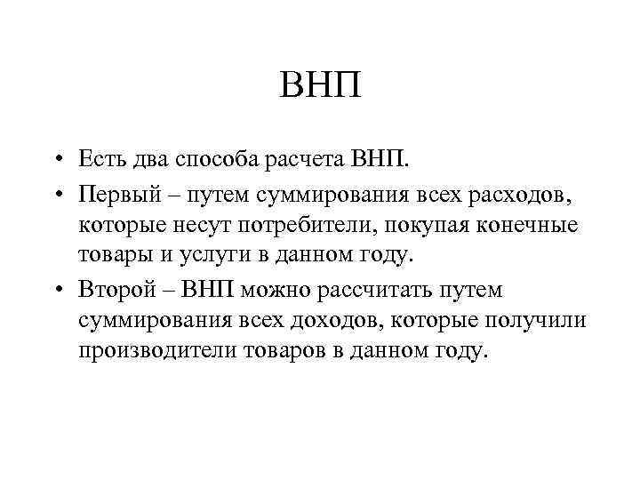 ВНП • Есть два способа расчета ВНП. • Первый – путем суммирования всех расходов,