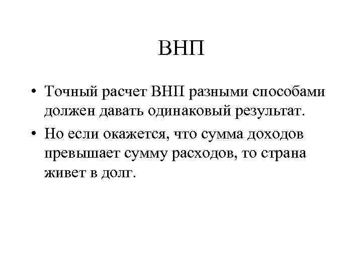 ВНП • Точный расчет ВНП разными способами должен давать одинаковый результат. • Но если