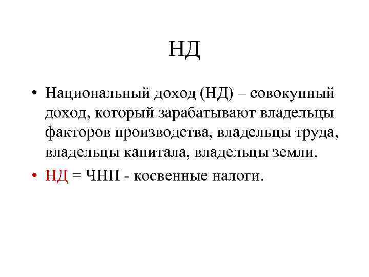 НД • Национальный доход (НД) – совокупный доход, который зарабатывают владельцы факторов производства, владельцы