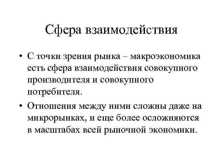 Сфера взаимодействия • С точки зрения рынка – макроэкономика есть сфера взаимодействия совокупного производителя