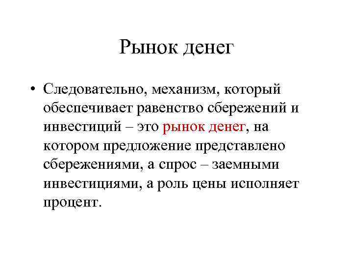 Рынок денег • Следовательно, механизм, который обеспечивает равенство сбережений и инвестиций – это рынок