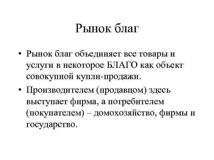 Рынок благ • Рынок благ объединяет все товары и услуги в некоторое БЛАГО как