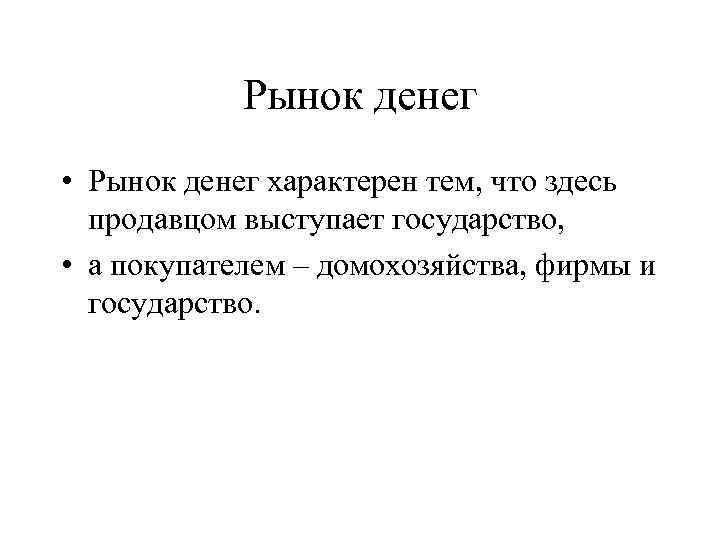 Рынок денег • Рынок денег характерен тем, что здесь продавцом выступает государство, • а