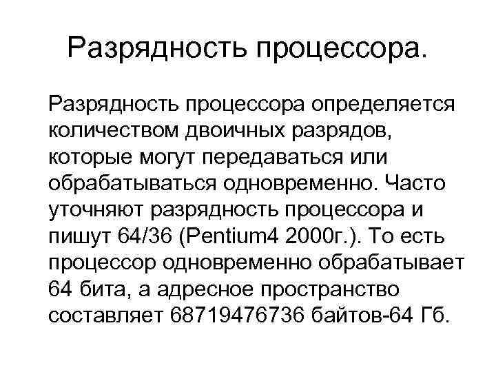 Разрядность процессора определяется количеством двоичных разрядов, которые могут передаваться или обрабатываться одновременно. Часто уточняют