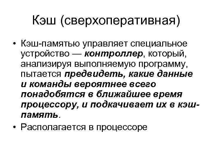 Кэш (сверхоперативная) • Кэш-памятью управляет специальное устройство — контроллер, который, анализируя выполняемую программу, пытается