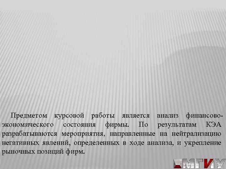 Предметом курсовой работы является анализ финансовоэкономического состояния фирмы. По результатам КЭА разрабатываются мероприятия, направленные