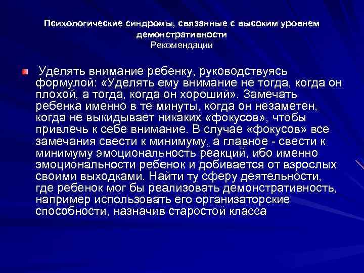 Психологические синдромы, связанные с высоким уровнем демонстративности Рекомендации Уделять внимание ребенку, руководствуясь формулой: «Уделять