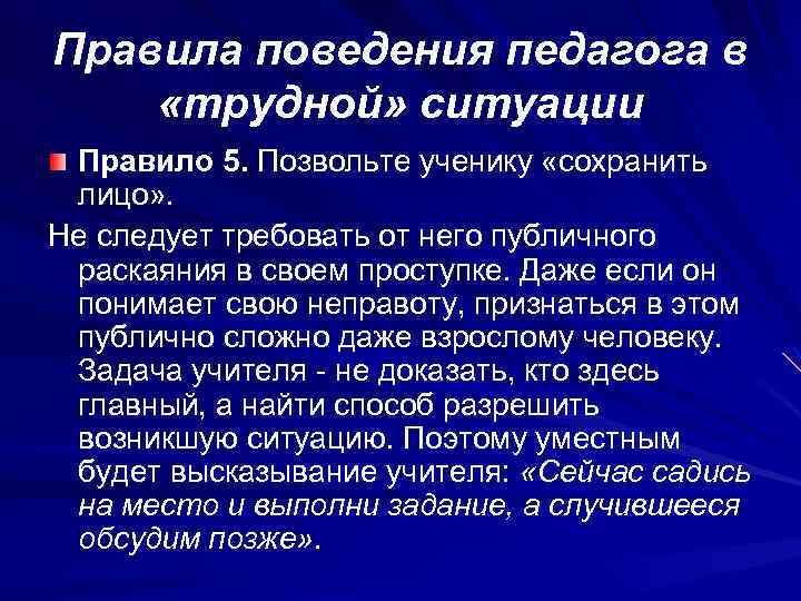 Правила поведения педагога в «трудной» ситуации Правило 5. Позвольте ученику «сохранить лицо» . Не