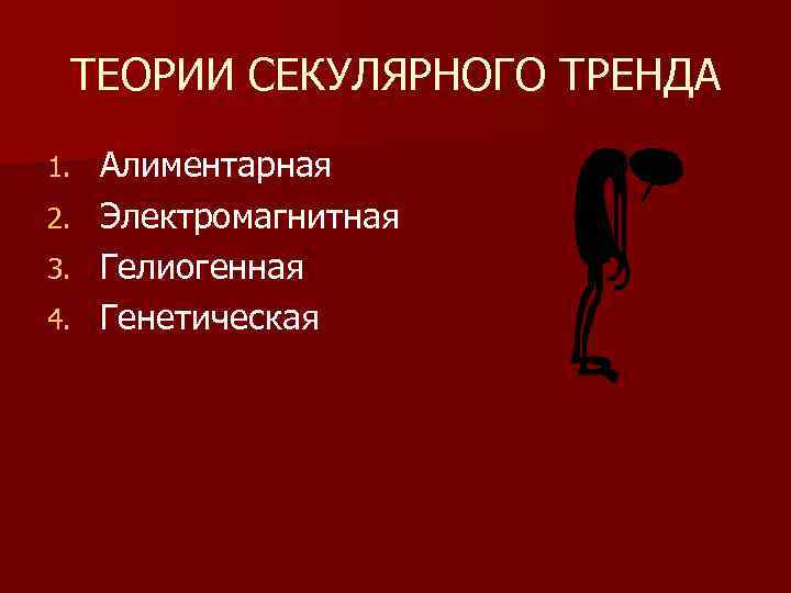 ТЕОРИИ СЕКУЛЯРНОГО ТРЕНДА 1. 2. 3. 4. Алиментарная Электромагнитная Гелиогенная Генетическая 