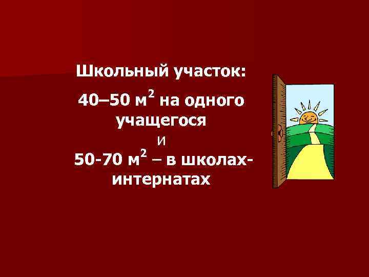 Школьный участок: 2 40– 50 м на одного учащегося и 2 50 -70 м