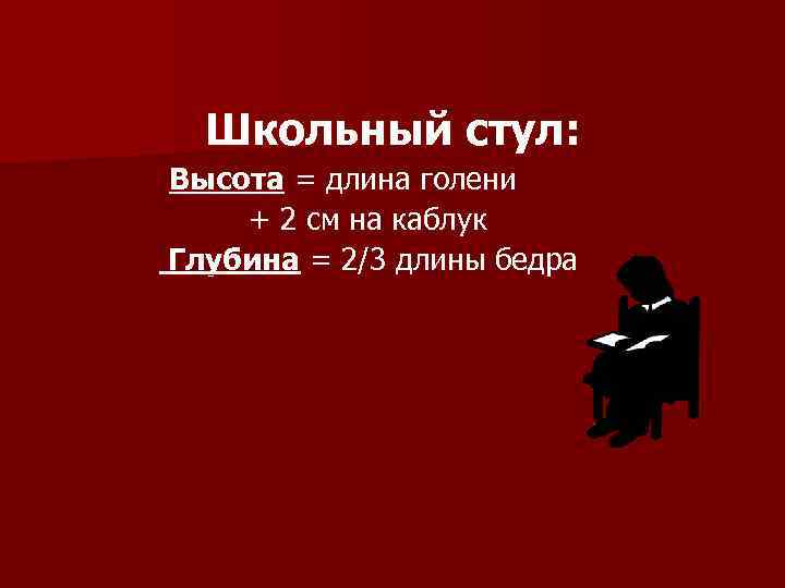 Школьный стул: Высота = длина голени + 2 см на каблук Глубина = 2/3