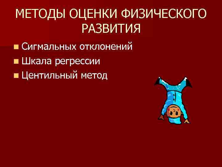 МЕТОДЫ ОЦЕНКИ ФИЗИЧЕСКОГО РАЗВИТИЯ n Сигмальных отклонений n Шкала регрессии n Центильный метод 