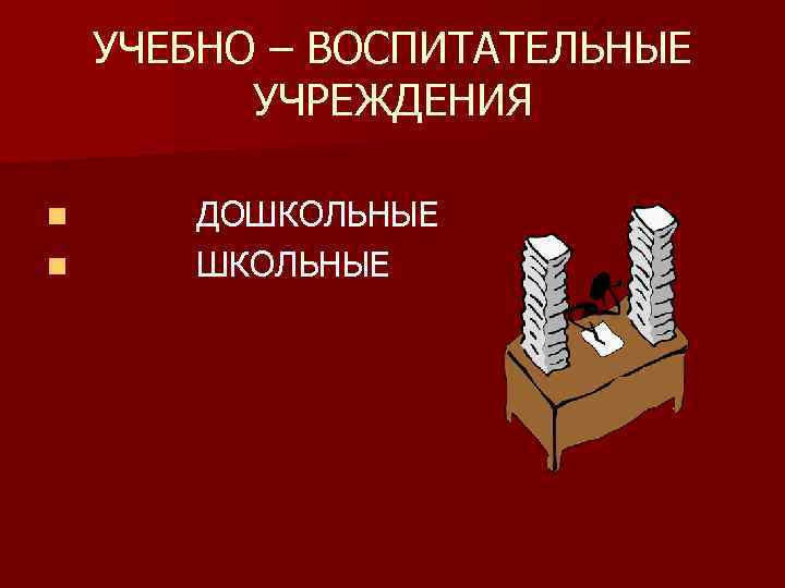 УЧЕБНО – ВОСПИТАТЕЛЬНЫЕ УЧРЕЖДЕНИЯ n n ДОШКОЛЬНЫЕ 