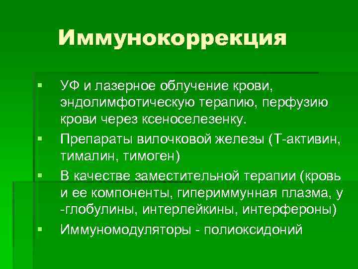 Иммунокоррекция § § УФ и лазерное облучение крови, эндолимфотическую терапию, перфузию крови через ксеноселезенку.