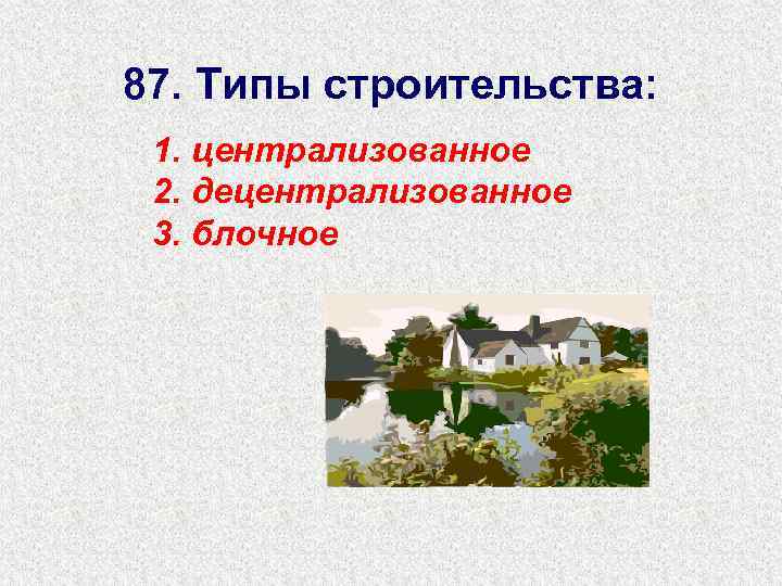 87. Типы строительства: 1. централизованное 2. децентрализованное 3. блочное 