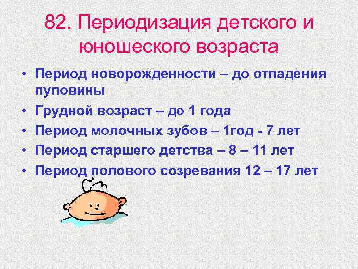 82. Периодизация детского и юношеского возраста • Период новорожденности – до отпадения пуповины •