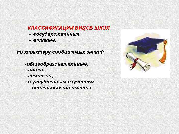 КЛАССИФИКАЦИИ ВИДОВ ШКОЛ - государственные - частные. по характеру сообщаемых знаний -общеобразовательные, - лицеи,