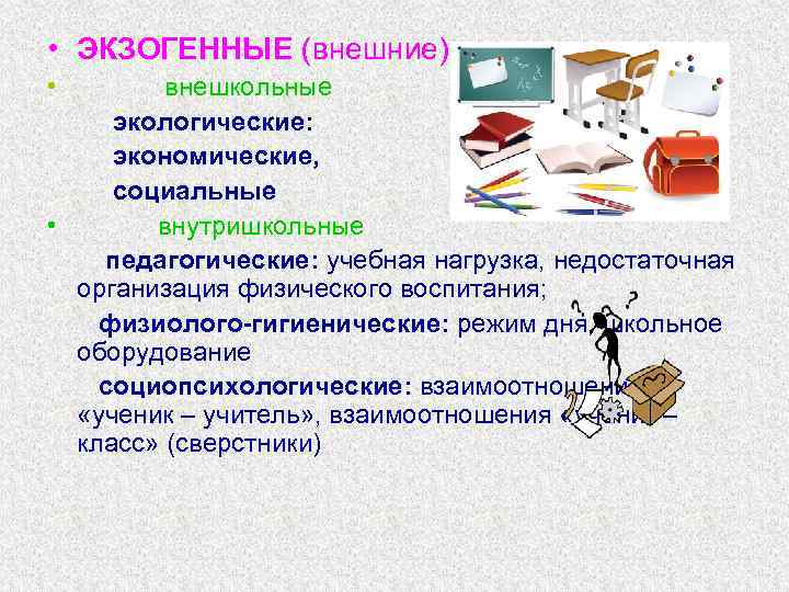  • ЭКЗОГЕННЫЕ (внешние) • внешкольные экологические: экономические, социальные • внутришкольные педагогические: учебная нагрузка,