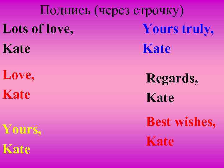 Подпись (через строчку) Lots of love, Yours truly, Kate Love, Kate Yours, Kate Regards,