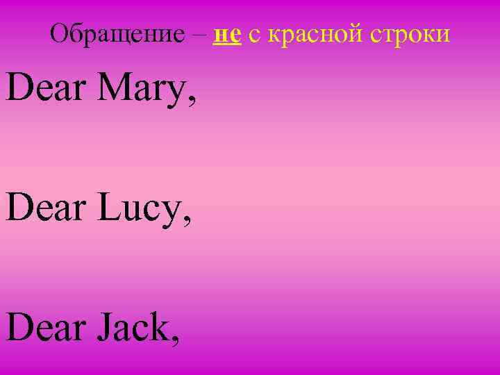 Обращение – не с красной строки Dear Mary, Dear Lucy, Dear Jack, 