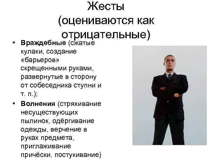 Жесты (оцениваются как отрицательные) • Враждебные (сжатые кулаки, создание «барьеров» скрещенными руками, развернутые в