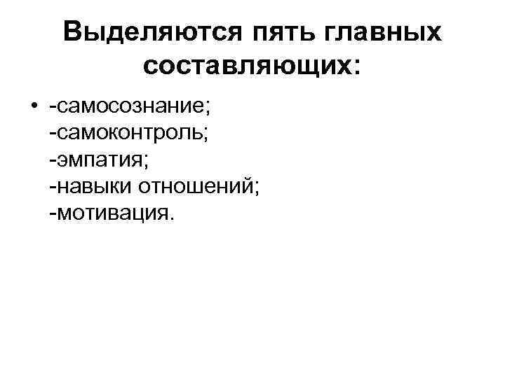 Выделяются пять главных составляющих: • -самосознание; -самоконтроль; -эмпатия; -навыки отношений; -мотивация. 