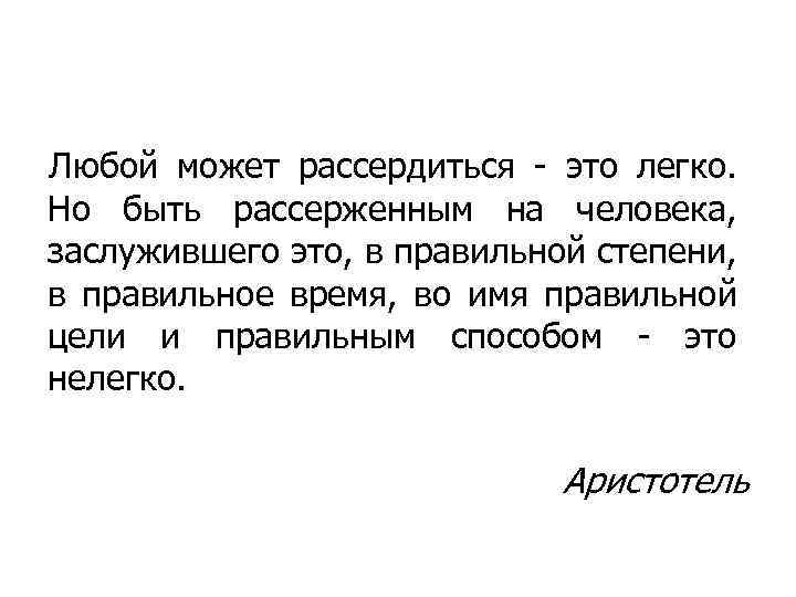 Любой может рассердиться - это легко. Но быть рассерженным на человека, заслужившего это, в