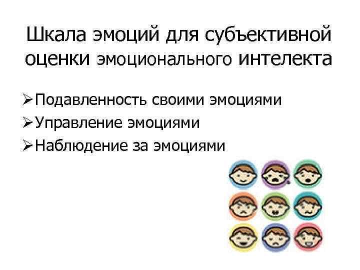 Шкала эмоций для субъективной оценки эмоционального интелекта Ø Подавленность своими эмоциями Ø Управление эмоциями