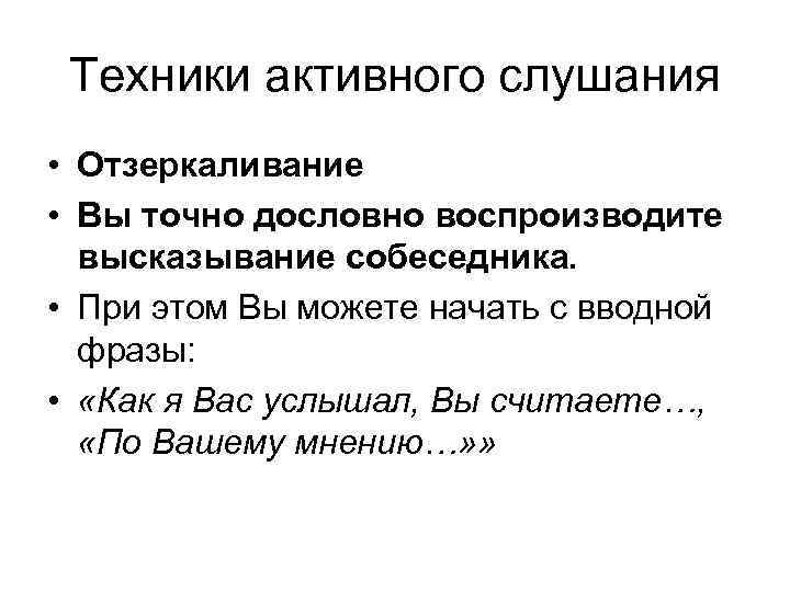 Техники активного слушания • Отзеркаливание • Вы точно дословно воспроизводите высказывание собеседника. • При