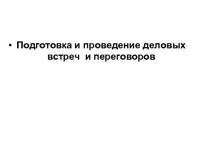  • Подготовка и проведение деловых встреч и переговоров 