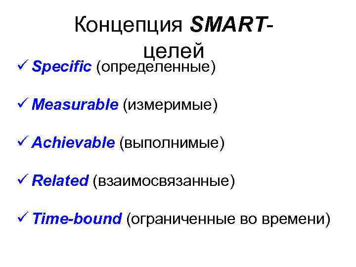 Концепция SMARTцелей ü Specific (определенные) ü Measurable (измеримые) ü Achievable (выполнимые) ü Related (взаимосвязанные)