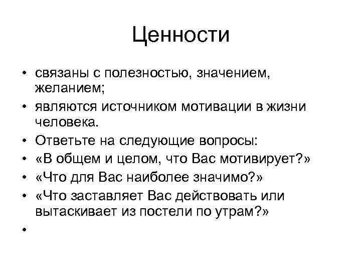 Ценности • связаны с полезностью, значением, желанием; • являются источником мотивации в жизни человека.