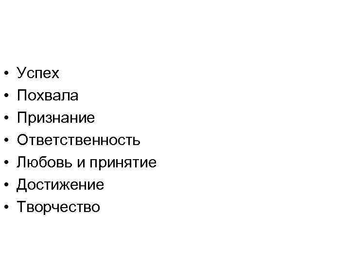  • • Успех Похвала Признание Ответственность Любовь и принятие Достижение Творчество 