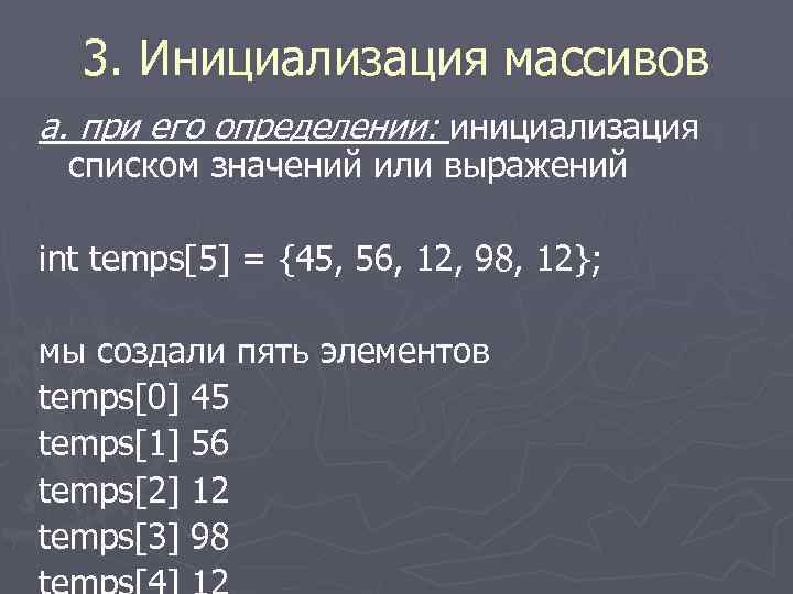 3. Инициализация массивов а. при его определении: инициализация списком значений или выражений int temps[5]