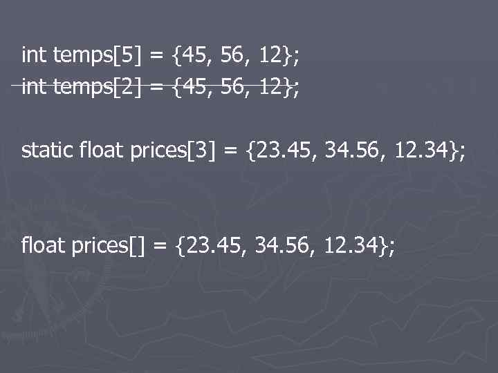int temps[5] = {45, 56, 12}; int temps[2] = {45, 56, 12}; static float