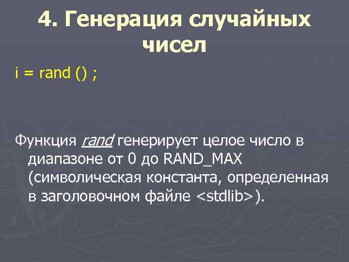 4. Генерация случайных чисел i = rand () ; Функция rand генерирует целое число