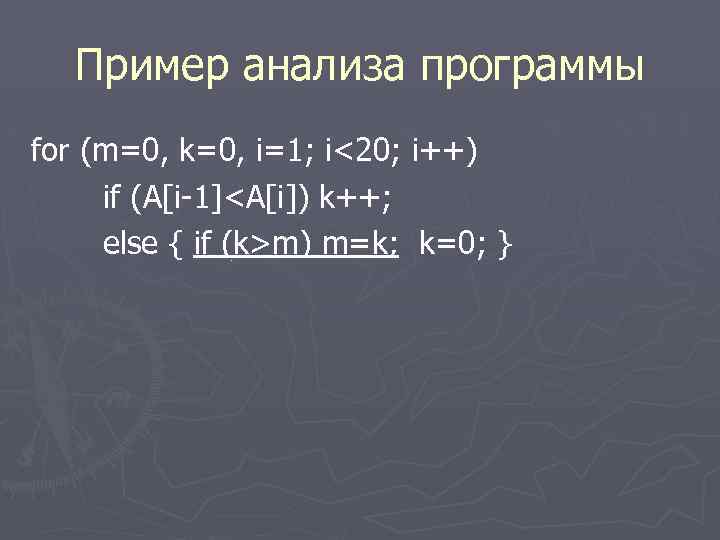 Пример анализа программы for (m=0, k=0, i=1; i<20; i++) if (A[i-1]<A[i]) k++; else {