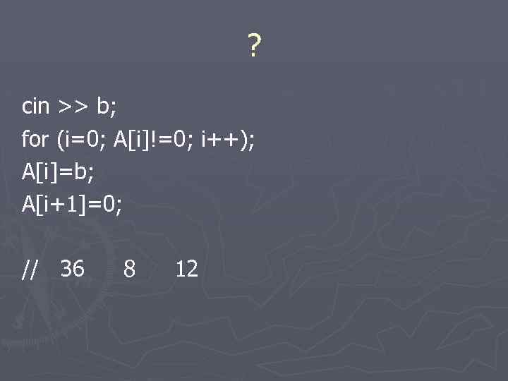 ? cin >> b; for (i=0; A[i]!=0; i++); A[i]=b; A[i+1]=0; // 36 8 12