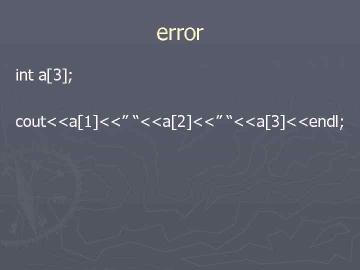 error int a[3]; cout<<a[1]<<” “<<a[2]<<” “<<a[3]<<endl; 