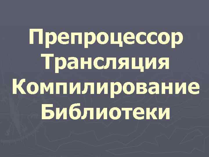 Препроцессор Трансляция Компилирование Библиотеки 